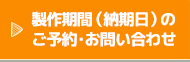 製作期間（納品日）のご予約・お問い合わせ