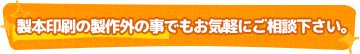 製本印刷の製作外の事でもお気軽にご相談下さい。