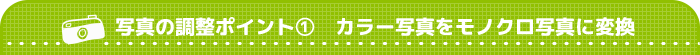 写真の調整ポイント①　カラー写真をモノクロ写真に変換