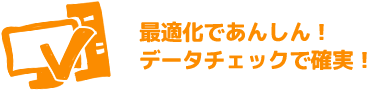 最適化であんしん！データチェックで確実！