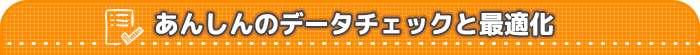 あんしんのデータチェックと最適化