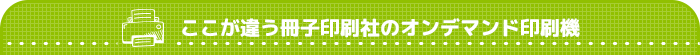 ここが違う冊子印刷社のオンデマンド印刷機