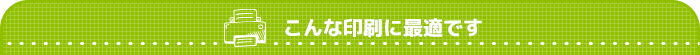 こんな印刷に最適です