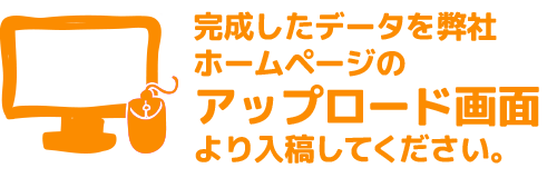 完成したデータを弊社ホームページのアップロード画面より入稿してください。