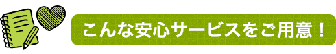 こんな安心サービスをご用意！